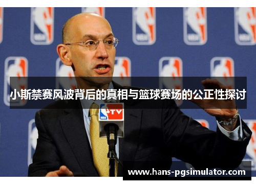 小斯禁赛风波背后的真相与篮球赛场的公正性探讨