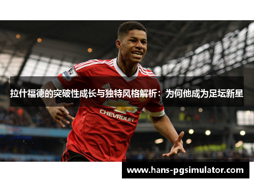 拉什福德的突破性成长与独特风格解析:为何他成为足坛新星 拉什福德的突破性成长与独特风格解析:为何他成为足坛新星