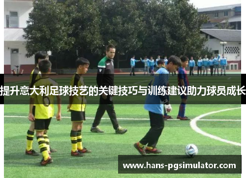 提升意大利足球技艺的关键技巧与训练建议助力球员成长 提升意大利足球技艺的关键技巧与训练建议助力球员成长