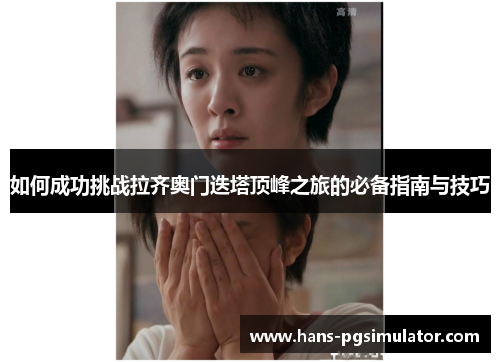 如何成功挑战拉齐奥门迭塔顶峰之旅的必备指南与技巧 如何成功挑战拉齐奥门迭塔顶峰之旅的必备指南与技巧