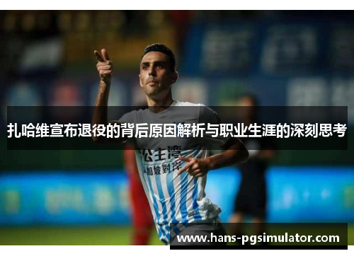 扎哈维宣布退役的背后原因解析与职业生涯的深刻思考 扎哈维宣布退役的背后原因解析与职业生涯的深刻思考