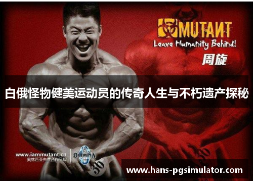 白俄怪物健美运动员的传奇人生与不朽遗产探秘 白俄怪物健美运动员的传奇人生与不朽遗产探秘
