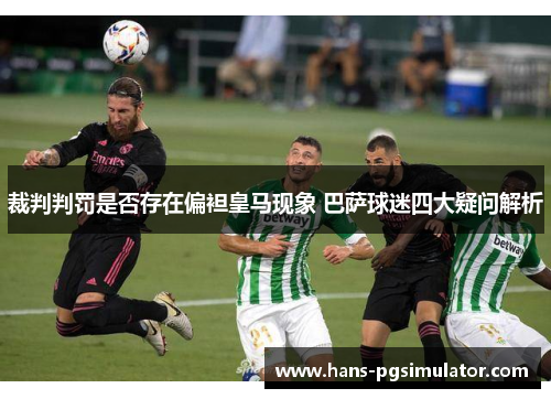 裁判判罚是否存在偏袒皇马现象 巴萨球迷四大疑问解析 裁判判罚是否存在偏袒皇马现象 巴萨球迷四大疑问解析