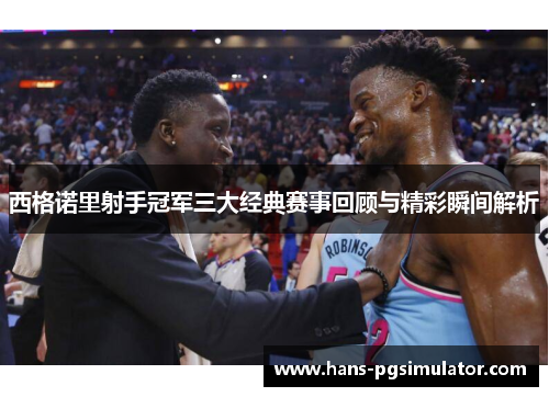 西格诺里射手冠军三大经典赛事回顾与精彩瞬间解析 西格诺里射手冠军三大经典赛事回顾与精彩瞬间解析