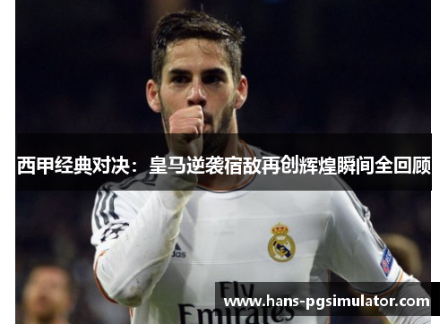 西甲经典对决:皇马逆袭宿敌再创辉煌瞬间全回顾 西甲经典对决:皇马逆袭宿敌再创辉煌瞬间全回顾