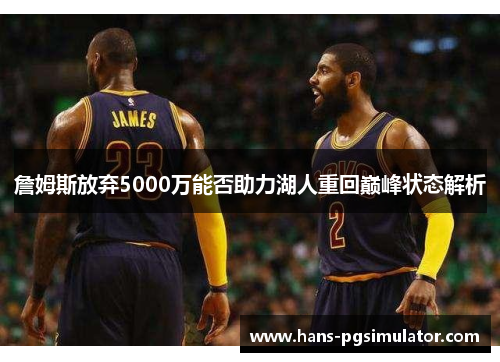 詹姆斯放弃5000万能否助力湖人重回巅峰状态解析 詹姆斯放弃5000万能否助力湖人重回巅峰状态解析