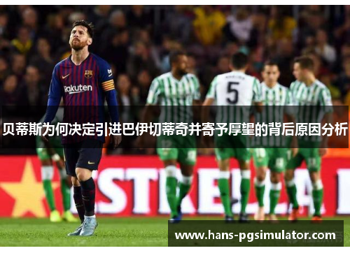 贝蒂斯为何决定引进巴伊切蒂奇并寄予厚望的背后原因分析 贝蒂斯为何决定引进巴伊切蒂奇并寄予厚望的背后原因分析