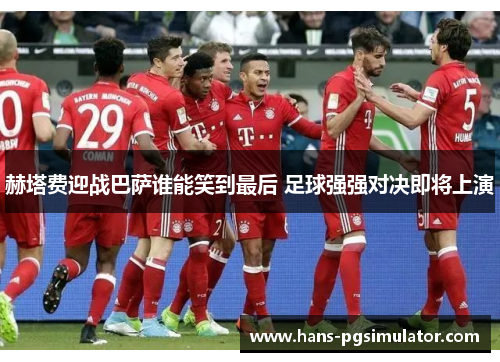赫塔费迎战巴萨谁能笑到最后 足球强强对决即将上演 赫塔费迎战巴萨谁能笑到最后 足球强强对决即将上演
