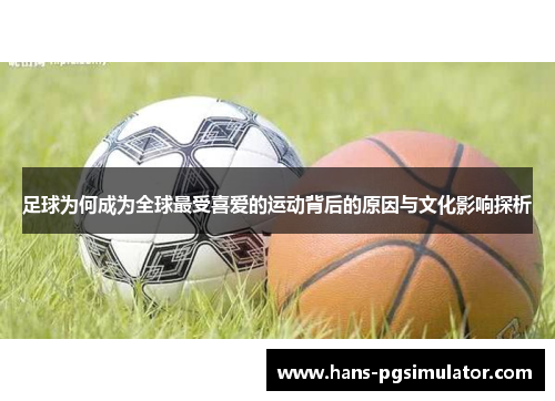 足球为何成为全球最受喜爱的运动背后的原因与文化影响探析 足球为何成为全球最受喜爱的运动背后的原因与文化影响探析