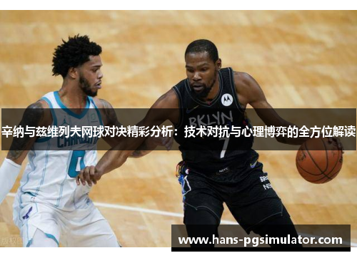 辛纳与兹维列夫网球对决精彩分析:技术对抗与心理博弈的全方位解读 辛纳与兹维列夫网球对决精彩分析:技术对抗与心理博弈的全方位解读