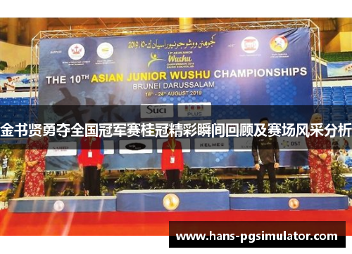 金书贤勇夺全国冠军赛桂冠精彩瞬间回顾及赛场风采分析 金书贤勇夺全国冠军赛桂冠精彩瞬间回顾及赛场风采分析