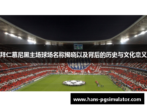 拜仁慕尼黑主场球场名称揭晓以及背后的历史与文化意义 拜仁慕尼黑主场球场名称揭晓以及背后的历史与文化意义