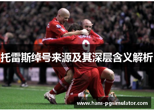 托雷斯绰号来源及其深层含义解析 托雷斯绰号来源及其深层含义解析