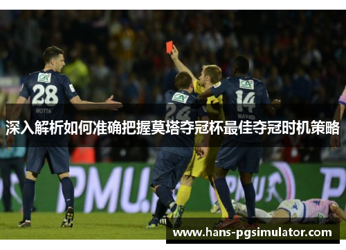 深入解析如何准确把握莫塔夺冠杯最佳夺冠时机策略 深入解析如何准确把握莫塔夺冠杯最佳夺冠时机策略