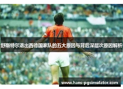 舒斯特尔退出西德国家队的五大原因与背后深层次原因解析