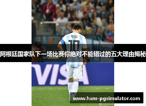 阿根廷国家队下一场比赛你绝对不能错过的五大理由揭秘