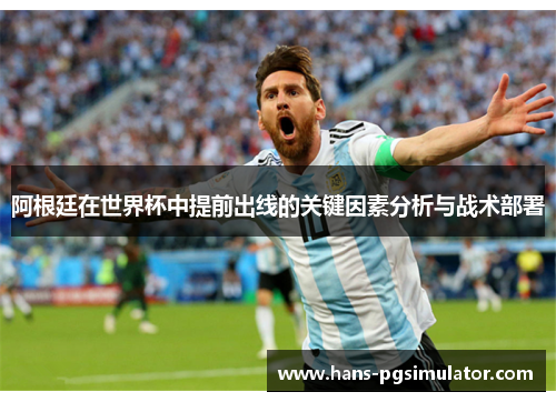 阿根廷在世界杯中提前出线的关键因素分析与战术部署 阿根廷在世界杯中提前出线的关键因素分析与战术部署