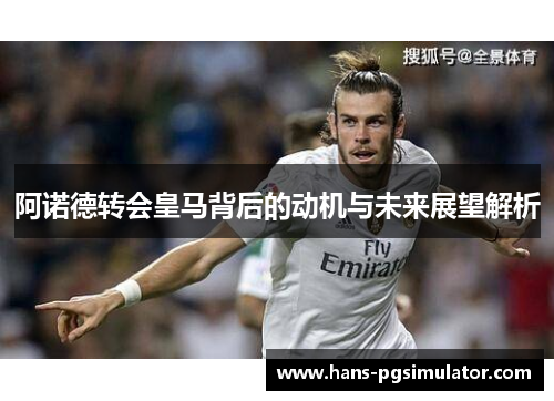 阿诺德转会皇马背后的动机与未来展望解析 阿诺德转会皇马背后的动机与未来展望解析