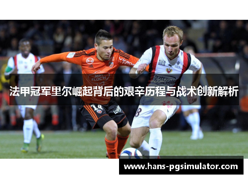 法甲冠军里尔崛起背后的艰辛历程与战术创新解析