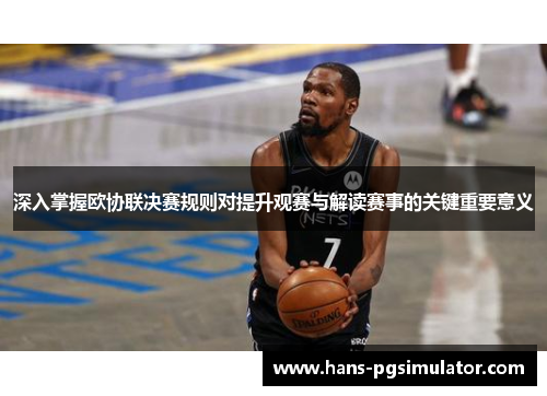 深入掌握欧协联决赛规则对提升观赛与解读赛事的关键重要意义