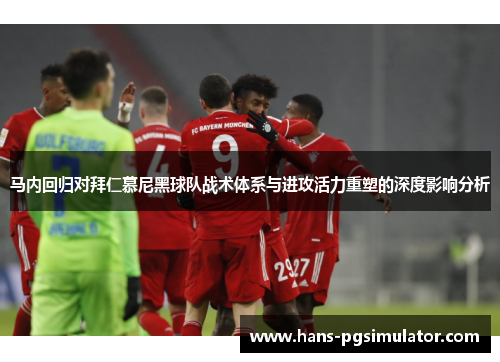 马内回归对拜仁慕尼黑球队战术体系与进攻活力重塑的深度影响分析 马内回归对拜仁慕尼黑球队战术体系与进攻活力重塑的深度影响分析