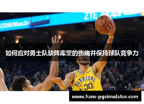 如何应对勇士队缺阵库里的伤痛并保持球队竞争力 如何应对勇士队缺阵库里的伤痛并保持球队竞争力