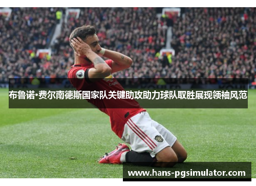 布鲁诺·费尔南德斯国家队关键助攻助力球队取胜展现领袖风范