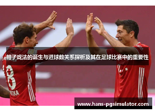 帽子戏法的诞生与进球数关系探析及其在足球比赛中的重要性