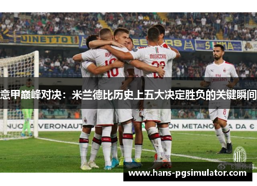 意甲巅峰对决:米兰德比历史上五大决定胜负的关键瞬间 意甲巅峰对决:米兰德比历史上五大决定胜负的关键瞬间
