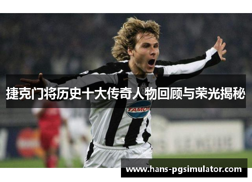 捷克门将历史十大传奇人物回顾与荣光揭秘 捷克门将历史十大传奇人物回顾与荣光揭秘