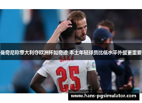 曼奇尼称意大利夺欧洲杯如奇迹 本土年轻球员比低水平外援更重要