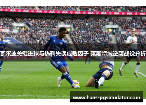 瓦尔迪关键进球与热刺失误成败因子 莱斯特城逆袭战役分析