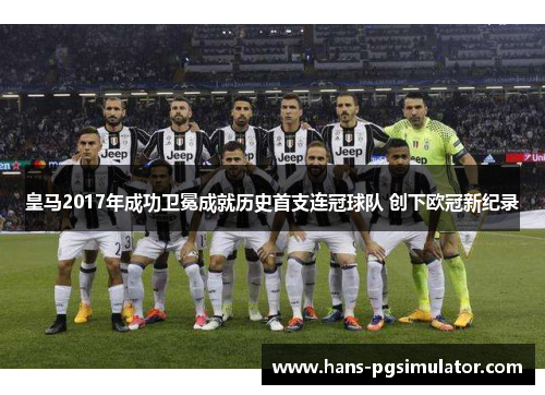 皇马2017年成功卫冕成就历史首支连冠球队 创下欧冠新纪录 皇马2017年成功卫冕成就历史首支连冠球队 创下欧冠新纪录