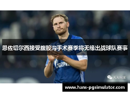 恩佐切尔西接受腹股沟手术赛季将无缘出战球队赛事