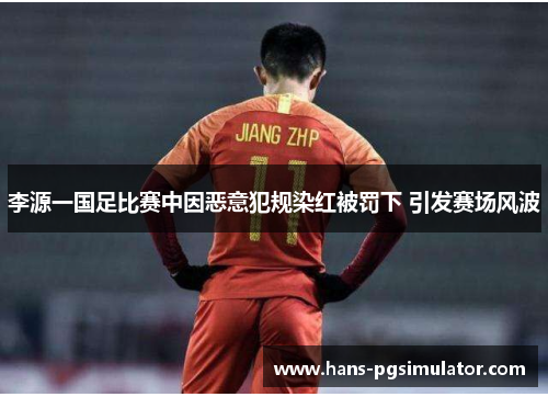 李源一国足比赛中因恶意犯规染红被罚下 引发赛场风波