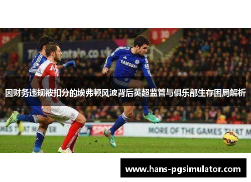 因财务违规被扣分的埃弗顿风波背后英超监管与俱乐部生存困局解析