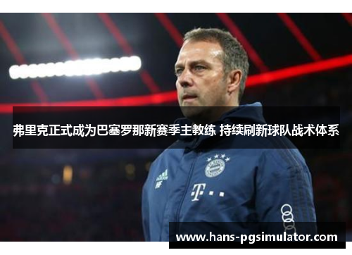 弗里克正式成为巴塞罗那新赛季主教练 持续刷新球队战术体系