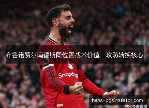 布鲁诺费尔南德斯同位置战术价值，攻防转换核心