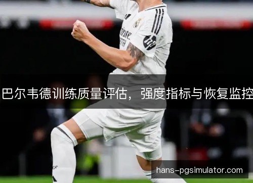 巴尔韦德训练质量评估,强度指标与恢复监控 巴尔韦德训练质量评估,强度指标与恢复监控