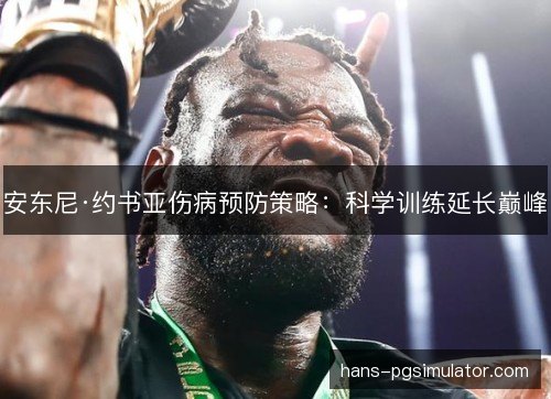 安东尼·约书亚伤病预防策略：科学训练延长巅峰
